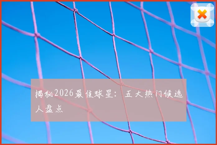 揭秘2026最佳球星：五大热门候选人盘点