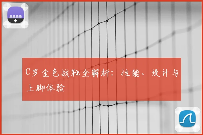 C罗金色战靴全解析：性能、设计与上脚体验