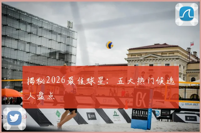 揭秘2026最佳球星：五大热门候选人盘点